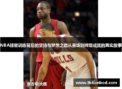 NBA球星训练背后的坚持与梦想之路从赛场到辉煌成就的真实故事